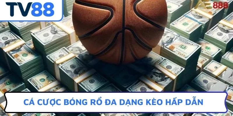 Cá cược bóng rổ đa dạng kèo hấp dẫn