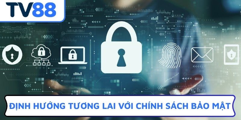 Định hướng tương lai với chính sách bảo mật