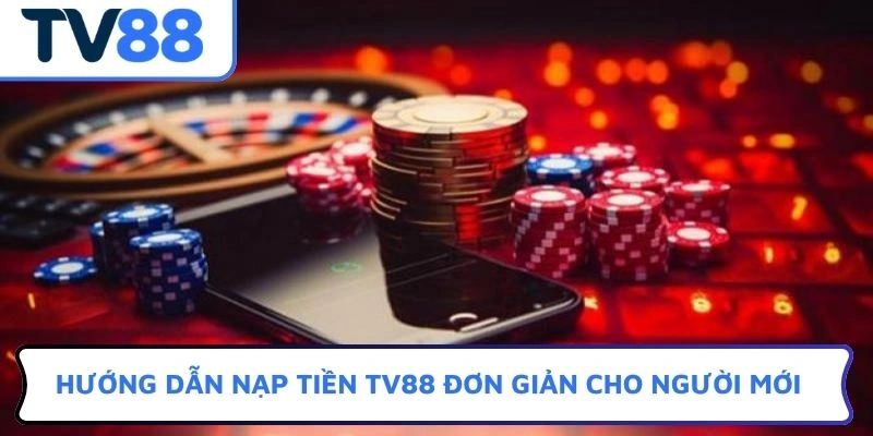 Hướng dẫn nạp tiền TV88 đơn giản cho người mới