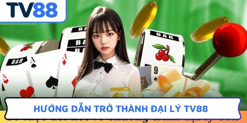 Hướng dẫn trở thành đại lý TV88
