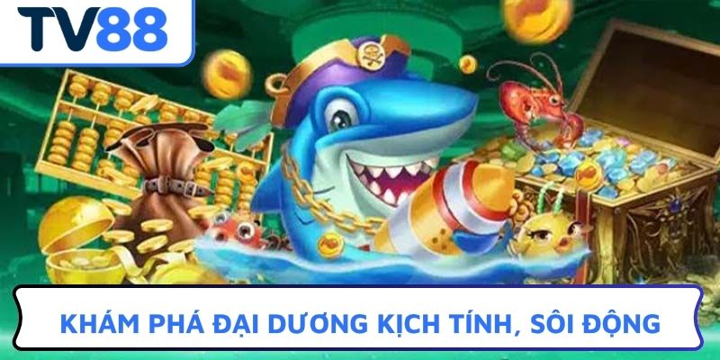 Khám phá đại dương kịch tính, sôi động