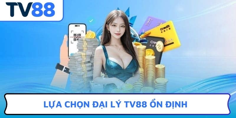 Lựa chọn đại lý TV88 ổn định
