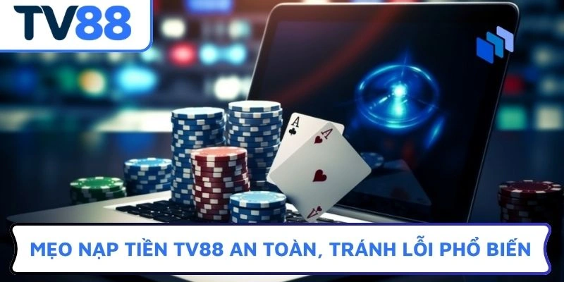Mẹo nạp tiền TV88 an toàn, tránh lỗi phổ biến