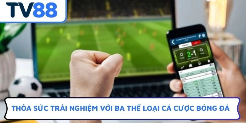 Thỏa sức trải nghiệm với ba thể loại cá cược bóng đá