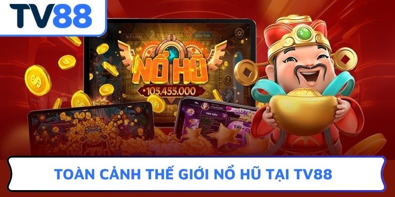 Toàn cảnh thế giới nổ hũ tại TV88